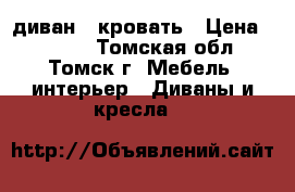 диван - кровать › Цена ­ 6 000 - Томская обл., Томск г. Мебель, интерьер » Диваны и кресла   